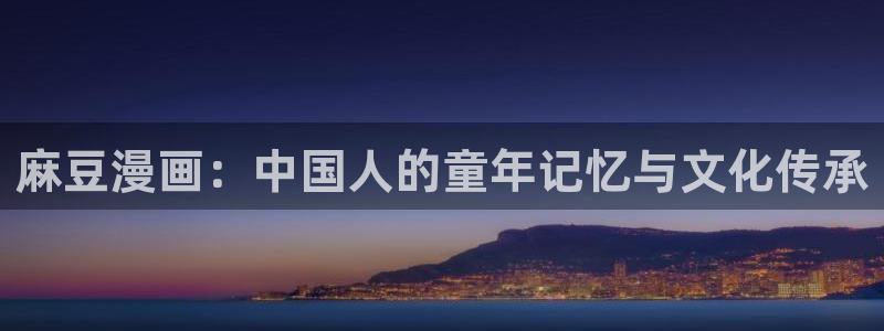 漫蛙manwa官网版下载：麻豆漫画：中国人的童年记忆与文化传承