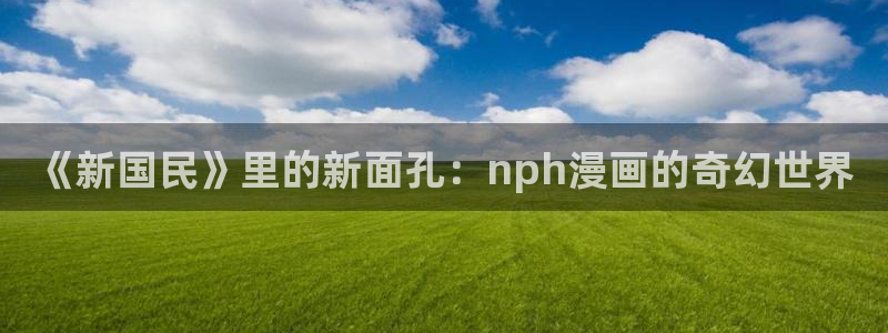 我为邪帝漫蛙：《新国民》里的新面孔：nph漫画的奇幻世界
