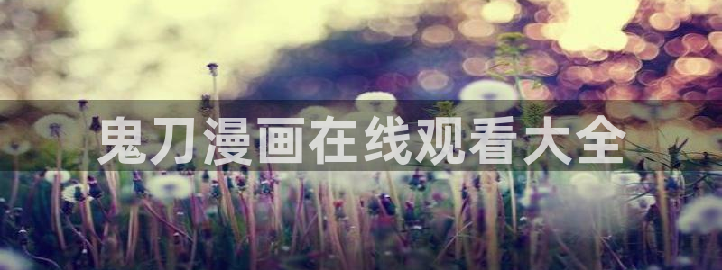 漫蛙manwa安卓下载：鬼刀漫画在线观看大全
