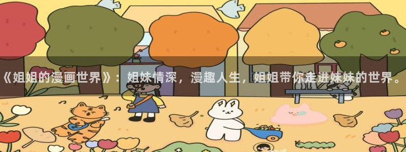 漫蛙漫画网页版：《姐姐的漫画世界》：姐妹情深，漫趣人生，姐姐带你走进妹妹的世界。