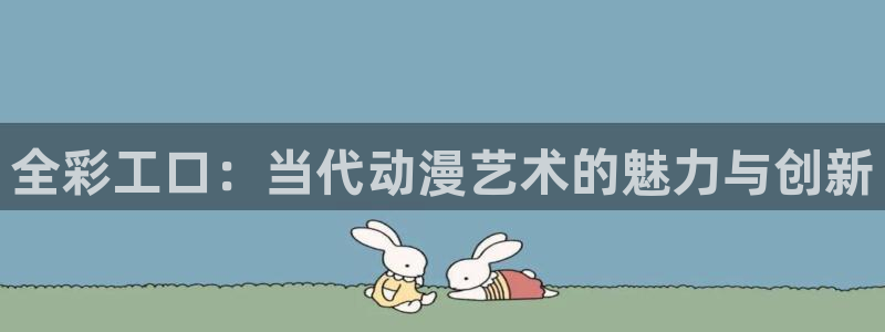 漫蛙漫画官网入口最新版本：全彩工口：当代动漫艺术的魅力与创新