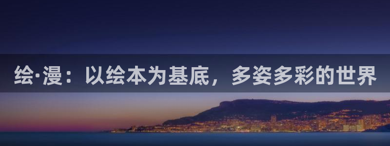漫蛙账号登录：绘·漫：以绘本为基底，多姿多彩的世界